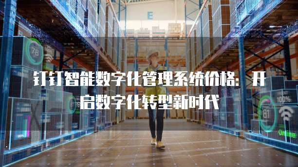 钉钉智能数字化管理系统价格：开启数字化转型新时代