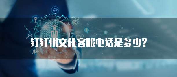 钉钉悦文化客服电话是多少?