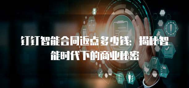 钉钉智能合同返点多少钱：揭秘智能时代下的商业秘密