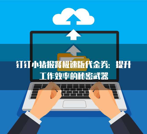 钉钉小猪报餐极速版代金券:提升工作效率的秘密武器