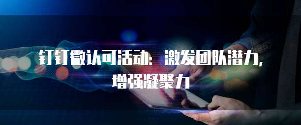 钉钉微认可活动:激发团队潜力,增强凝聚力