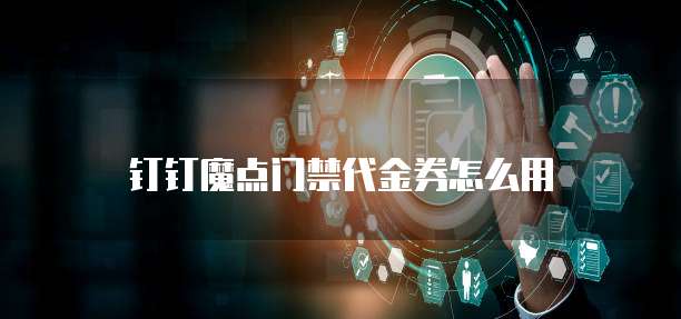 钉钉魔点门禁代金券怎么用