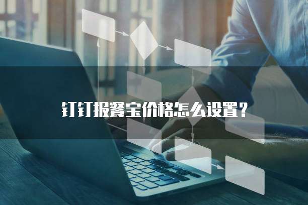 钉钉报餐宝价格怎么设置?