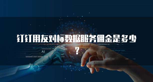 钉钉用友对标数据服务佣金是多少?