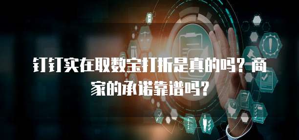 钉钉实在取数宝打折是真的吗?商家的承诺靠谱吗?