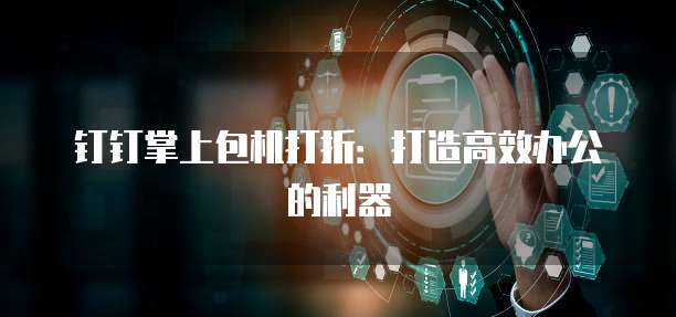 钉钉掌上包机打折:打造高效办公的利器
