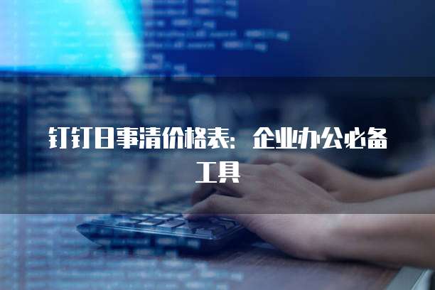 钉钉日事清价格表：企业办公必备工具