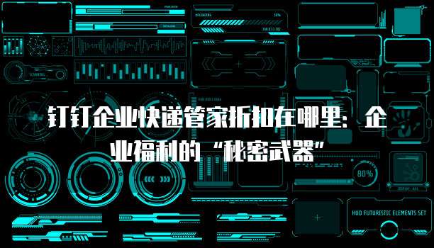 钉钉企业快递管家折扣在哪里:企业福利的“秘密武器”