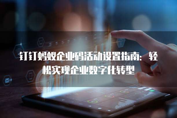 钉钉蚂蚁企业码活动设置指南:轻松实现企业数字化转型