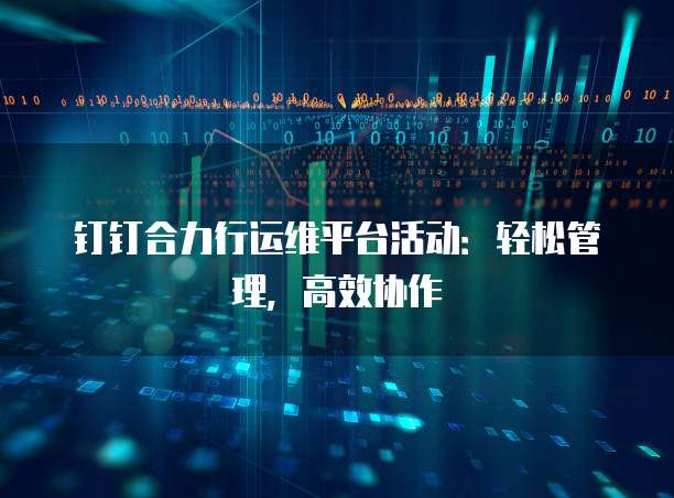 钉钉合力行运维平台活动：轻松管理，高效协作
