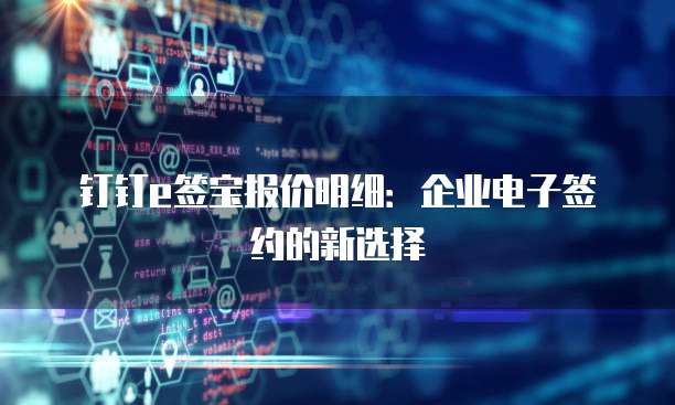 钉钉e签宝报价明细:企业电子签约的新选择
