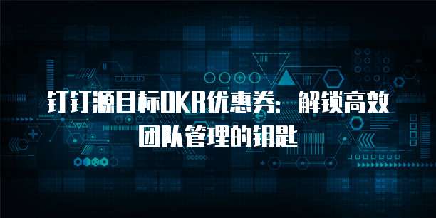 钉钉源目标OKR优惠券：解锁高效团队管理的钥匙