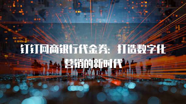 钉钉网商银行代金券:打造数字化营销的新时代