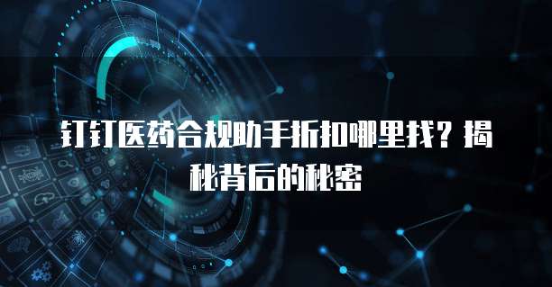 钉钉医药合规助手折扣哪里找?揭秘背后的秘密