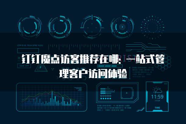 钉钉魔点访客推荐在哪: 一站式管理客户访问体验