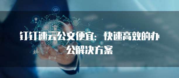 钉钉速云公文便宜:快速高效的办公解决方案