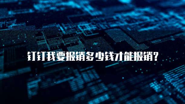 钉钉我要报销多少钱才能报销?