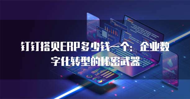 钉钉搭贝ERP多少钱一个:企业数字化转型的秘密武器
