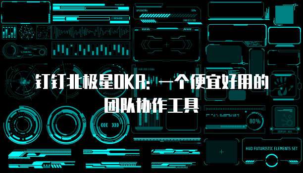 钉钉北极星OKR: 一个便宜好用的团队协作工具