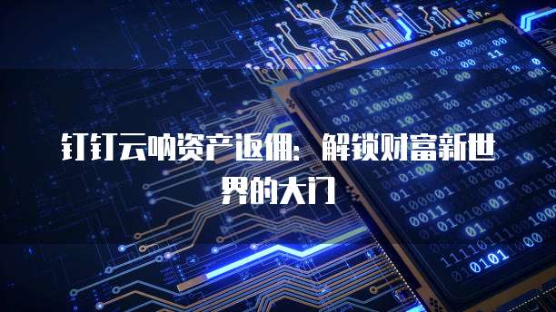 钉钉云呐资产返佣:解锁财富新世界的大门