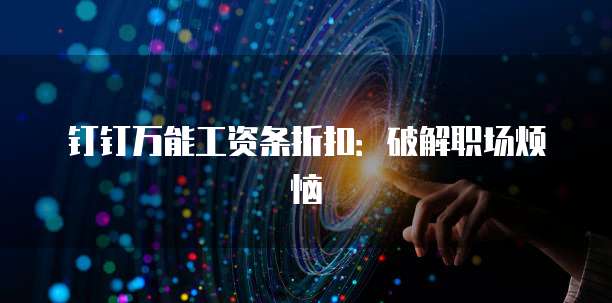 钉钉万能工资条折扣:破解职场烦恼