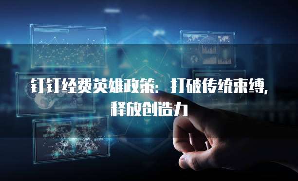 钉钉经费英雄政策:打破传统束缚,释放创造力