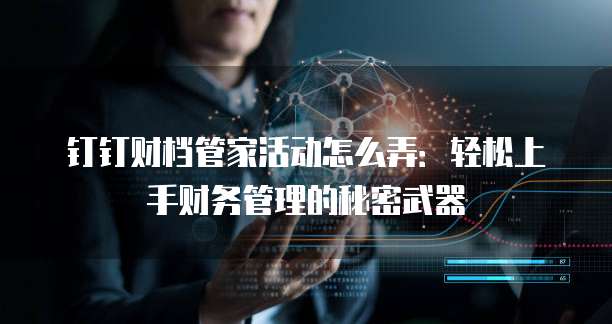 钉钉财档管家活动怎么弄:轻松上手财务管理的秘密武器