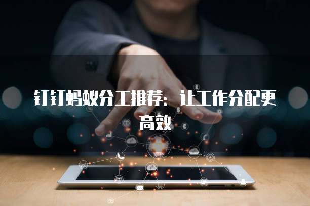钉钉蚂蚁分工推荐:让工作分配更高效