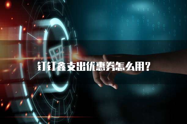 钉钉鑫支出优惠券怎么用?