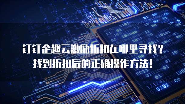 钉钉企趣云激励折扣在哪里寻找?找到折扣后的正确操作方法!