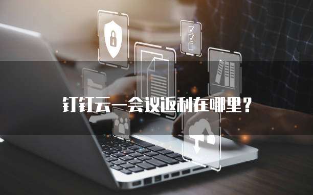 钉钉云一会议返利在哪里?