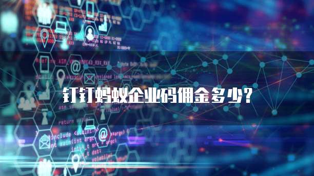 钉钉蚂蚁企业码佣金多少?