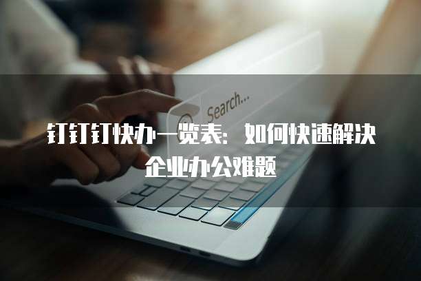 钉钉钉快办一览表:如何快速解决企业办公难题