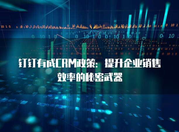 钉钉有成CRM政策:提升企业销售效率的秘密武器