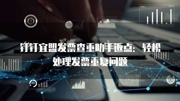 钉钉宜盟发票查重助手返点:轻松处理发票重复问题