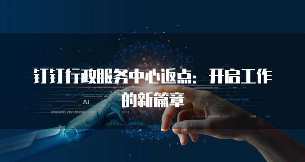 钉钉行政服务中心返点:开启工作的新篇章
