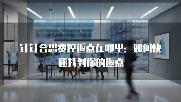 钉钉合思费控返点在哪里:如何快速找到你的返点