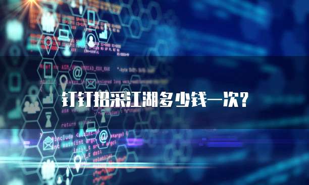 钉钉招采江湖多少钱一次?