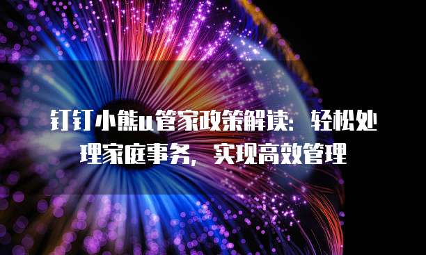 钉钉小熊u管家政策解读：轻松处理家庭事务，实现高效管理