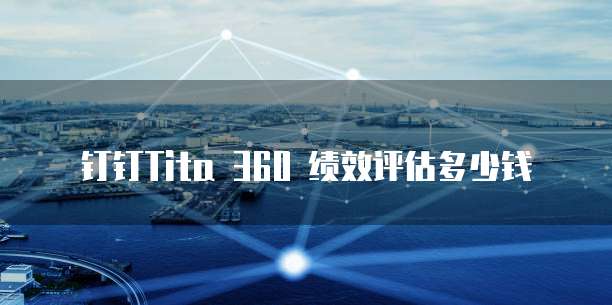 钉钉Tita 360 绩效评估多少钱