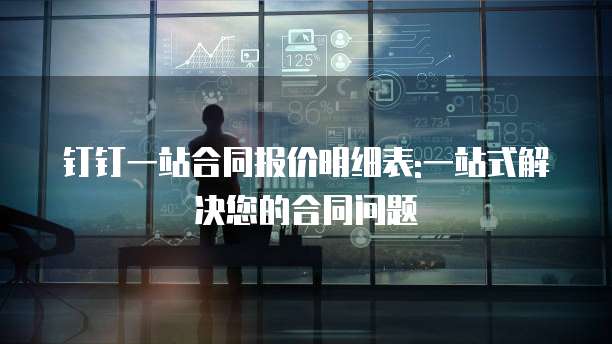 钉钉一站合同报价明细表:一站式解决您的合同问题