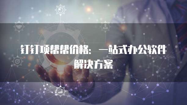 钉钉项帮帮价格:一站式办公软件解决方案
