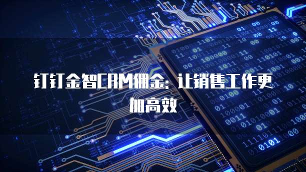钉钉金智CRM佣金: 让销售工作更加高效