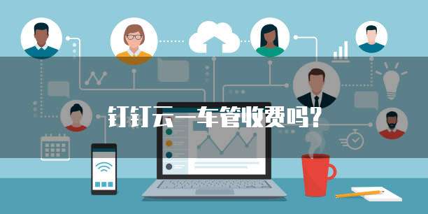 钉钉云一车管收费吗?