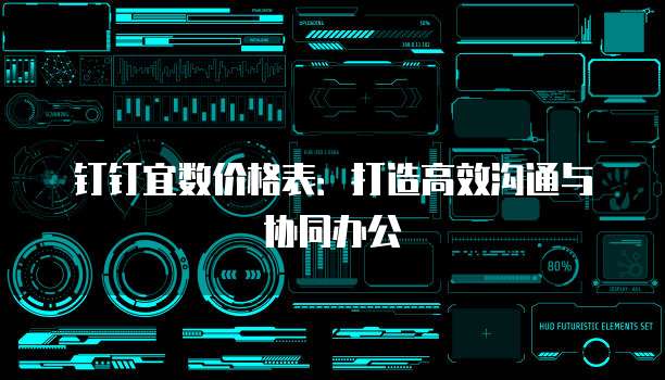 钉钉宜数价格表:打造高效沟通与协同办公