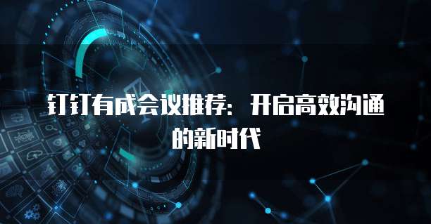 钉钉有成会议推荐:开启高效沟通的新时代