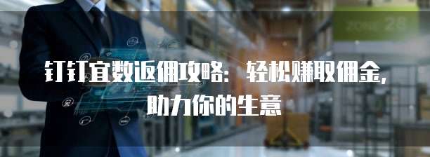 钉钉宜数返佣攻略:轻松赚取佣金,助力你的生意