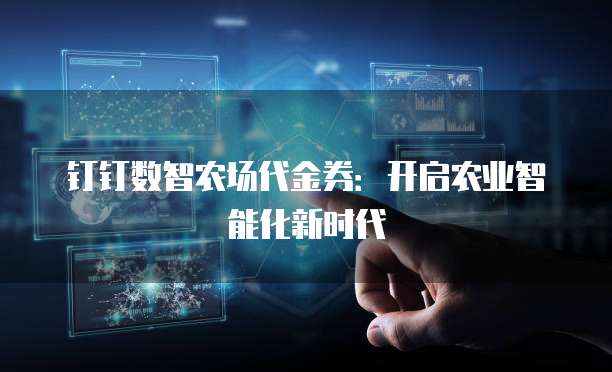 钉钉数智农场代金券:开启农业智能化新时代