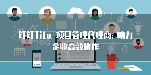 钉钉Tita 项目管理代理商: 助力企业高效协作