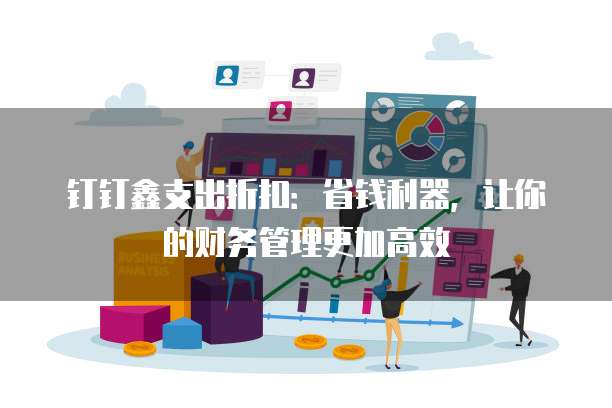钉钉鑫支出折扣:省钱利器,让你的财务管理更加高效